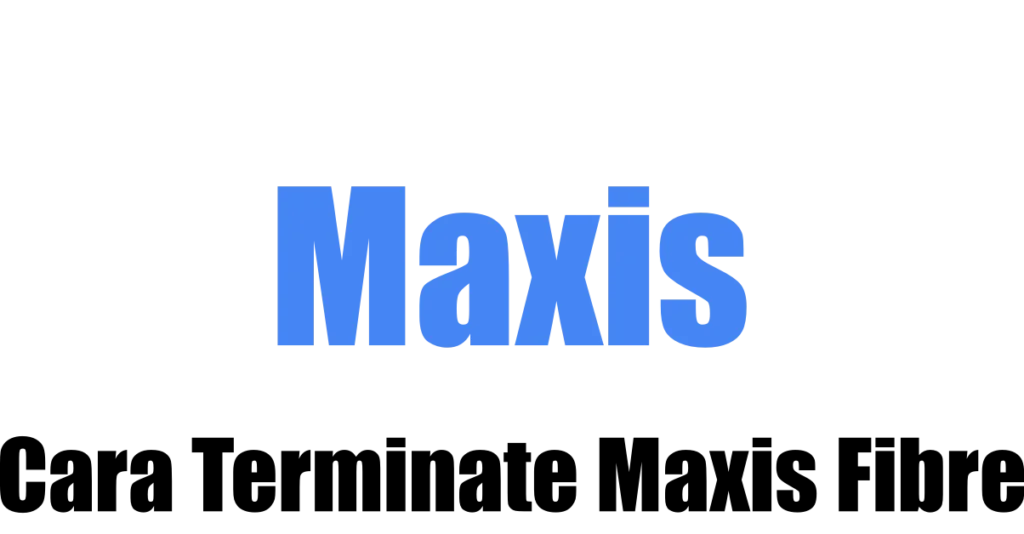 Cara Terminate Maxis Fibre Dengan Mudah dan Cepat