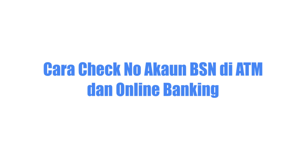 Cara Check No Akaun BSN di ATM dan Online Banking