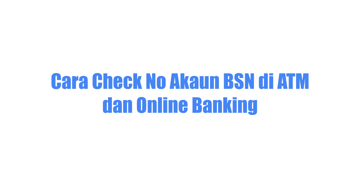 Cara Check No Akaun BSN di ATM dan Online Banking